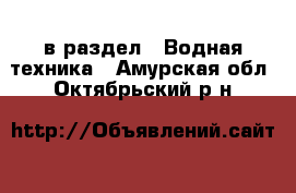  в раздел : Водная техника . Амурская обл.,Октябрьский р-н